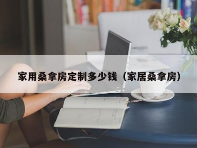 海口家用桑拿房定制多少钱（家居桑拿房）