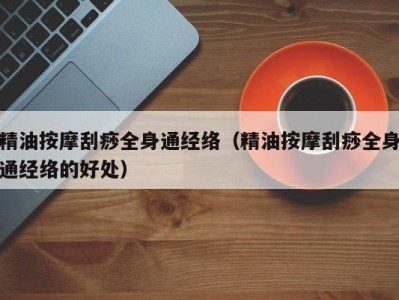 海口精油按摩刮痧全身通经络（精油按摩刮痧全身通经络的好处）