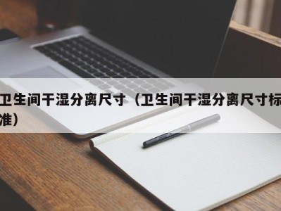 海口卫生间干湿分离尺寸（卫生间干湿分离尺寸标准）