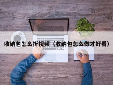 海口收纳包怎么折视频（收纳包怎么做才好看）