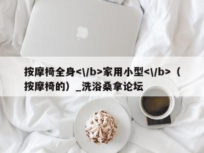 海口按摩椅全身家用小型（按摩椅的）_洗浴桑拿论坛