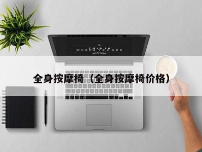 海口全身按摩椅（全身按摩椅价格）