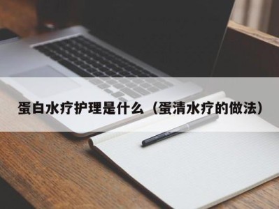 海口蛋白水疗护理是什么（蛋清水疗的做法）