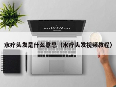 海口水疗头发是什么意思（水疗头发视频教程）