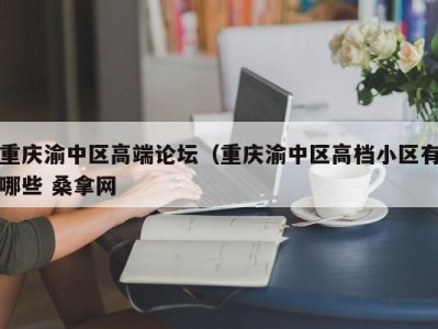 海口重庆渝中区高端论坛（重庆渝中区高档小区有哪些 桑拿网