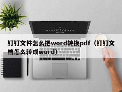 海口钉钉文件怎么把word转换pdf（钉钉文档怎么转成word）