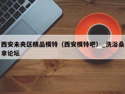 海口西安未央区精品模特（西安模特吧）_洗浴桑拿论坛