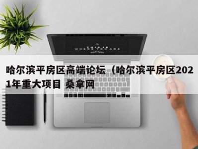 海口哈尔滨平房区高端论坛（哈尔滨平房区2021年重大项目 桑拿网