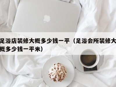 海口足浴店装修大概多少钱一平（足浴会所装修大概多少钱一平米）
