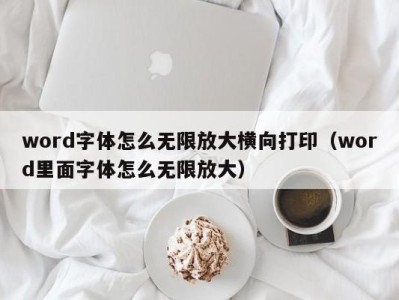 海口word字体怎么无限放大横向打印（word里面字体怎么无限放大）
