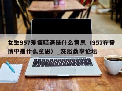 海口女生957爱情暗语是什么意思（957在爱情中是什么意思）_洗浴桑拿论坛