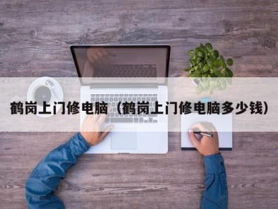 海口鹤岗上门修电脑（鹤岗上门修电脑多少钱）