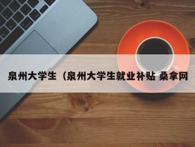 海口泉州大学生（泉州大学生就业补贴 桑拿网