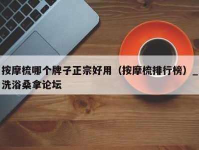海口按摩梳哪个牌子正宗好用（按摩梳排行榜）_洗浴桑拿论坛