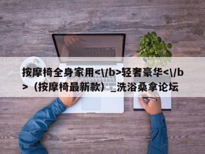 海口按摩椅全身家用轻奢豪华（按摩椅最新款）_洗浴桑拿论坛