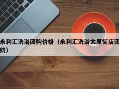 海口永利汇洗浴团购价格（永利汇洗浴太原街店团购）