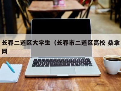 海口长春二道区大学生（长春市二道区高校 桑拿网