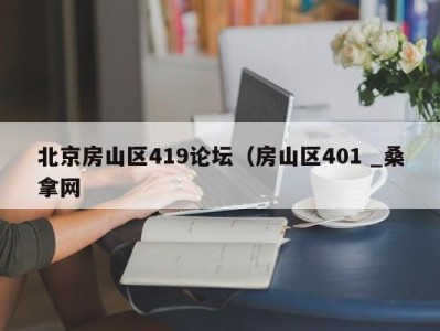 海口北京房山区419论坛（房山区401 _桑拿网