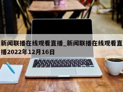 海口新闻联播在线观看直播_新闻联播在线观看直播2022年12月16日 