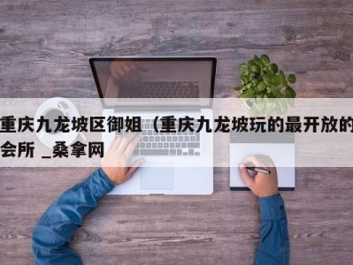 海口重庆九龙坡区御姐（重庆九龙坡玩的最开放的会所 _桑拿网