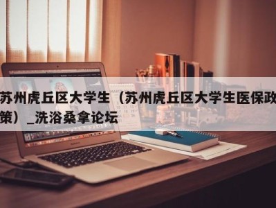 海口苏州虎丘区大学生（苏州虎丘区大学生医保政策）_洗浴桑拿论坛