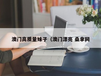 海口澳门高质量妹子（澳门漂亮 桑拿网