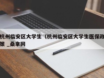 海口杭州临安区大学生（杭州临安区大学生医保政策 _桑拿网