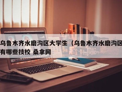 海口乌鲁木齐水磨沟区大学生（乌鲁木齐水磨沟区有哪些技校 桑拿网