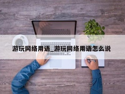 海口游玩网络用语_游玩网络用语怎么说 