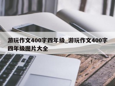 海口游玩作文400字四年级_游玩作文400字四年级图片大全 