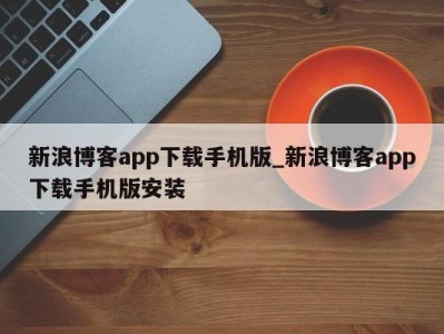 海口新浪博客app下载手机版_新浪博客app下载手机版安装 