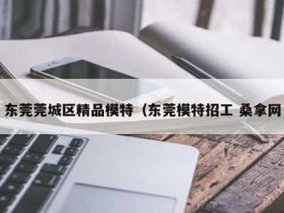 海口东莞莞城区精品模特（东莞模特招工 桑拿网