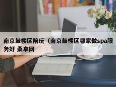 海口南京鼓楼区陪玩（南京鼓楼区哪家做spa服务好 桑拿网