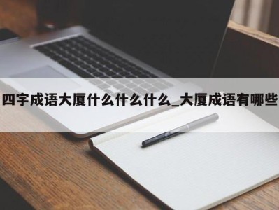 海口四字成语大厦什么什么什么_大厦成语有哪些 