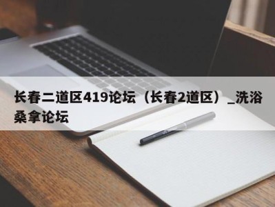 海口长春二道区419论坛（长春2道区）_洗浴桑拿论坛