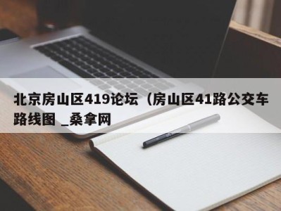 海口北京房山区419论坛（房山区41路公交车路线图 _桑拿网