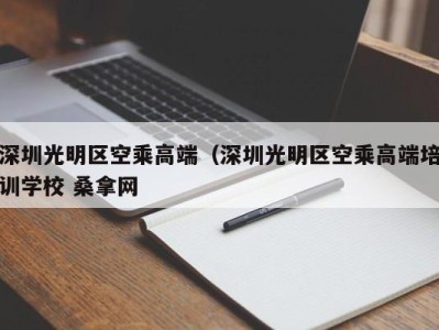 海口深圳光明区空乘高端（深圳光明区空乘高端培训学校 桑拿网