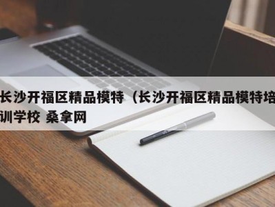 海口长沙开福区精品模特（长沙开福区精品模特培训学校 桑拿网