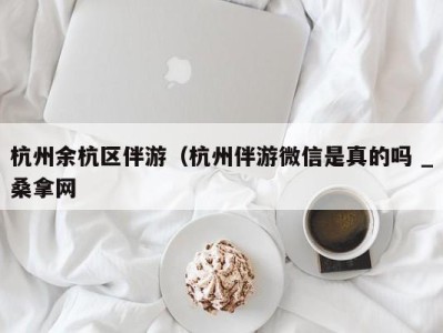 海口杭州余杭区伴游（杭州伴游微信是真的吗 _桑拿网