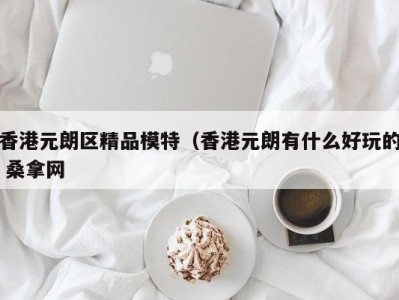 海口香港元朗区精品模特（香港元朗有什么好玩的 桑拿网