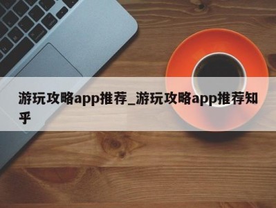 海口游玩攻略app推荐_游玩攻略app推荐知乎 