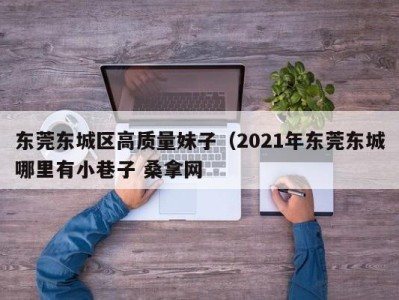 海口东莞东城区高质量妹子（2021年东莞东城哪里有小巷子 桑拿网