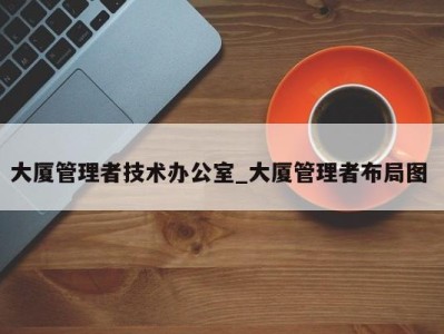 海口大厦管理者技术办公室_大厦管理者布局图 