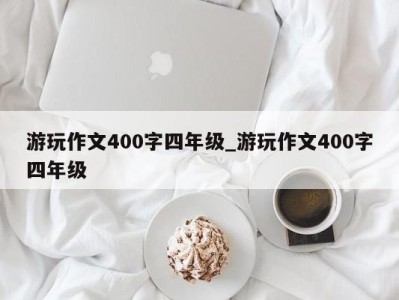 海口游玩作文400字四年级_游玩作文400字四年级 