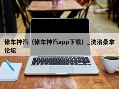 海口修车神汽（修车神汽app下载）_洗浴桑拿论坛