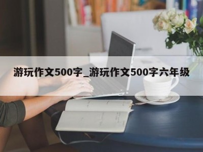 海口游玩作文500字_游玩作文500字六年级 