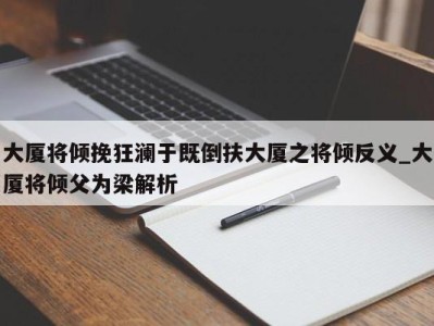 海口大厦将倾挽狂澜于既倒扶大厦之将倾反义_大厦将倾父为梁解析 