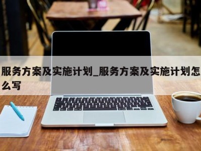 海口服务方案及实施计划_服务方案及实施计划怎么写 