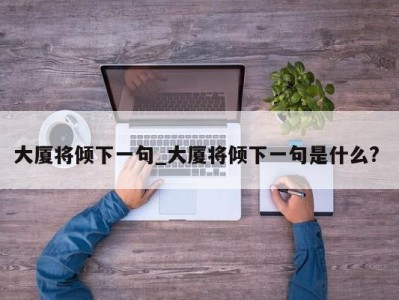 海口大厦将倾下一句_大厦将倾下一句是什么? 