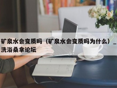 海口矿泉水会变质吗（矿泉水会变质吗为什么）_洗浴桑拿论坛